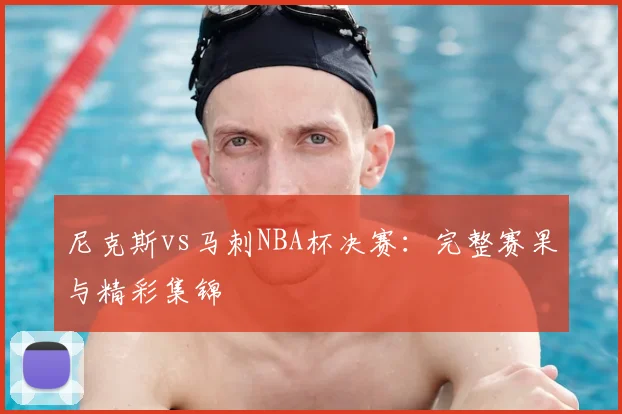 尼克斯vs马刺NBA杯决赛:完整赛果与精彩集锦