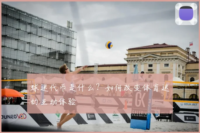 球迷代币是什么？如何改变体育迷的互动体验
