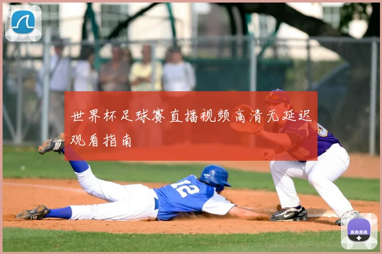 世界杯足球赛直播视频高清无延迟观看指南