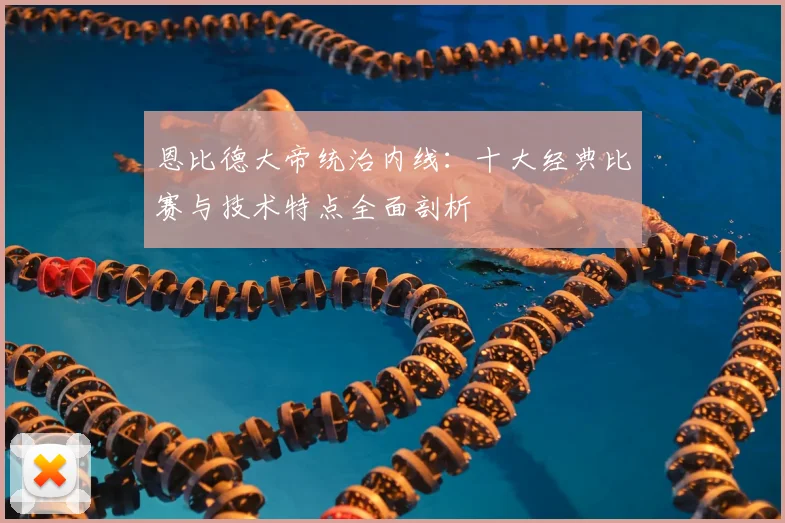 恩比德大帝统治内线：十大经典比赛与技术特点全面剖析