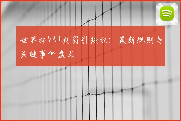 世界杯VAR判罚引热议:最新规则与关键事件盘点