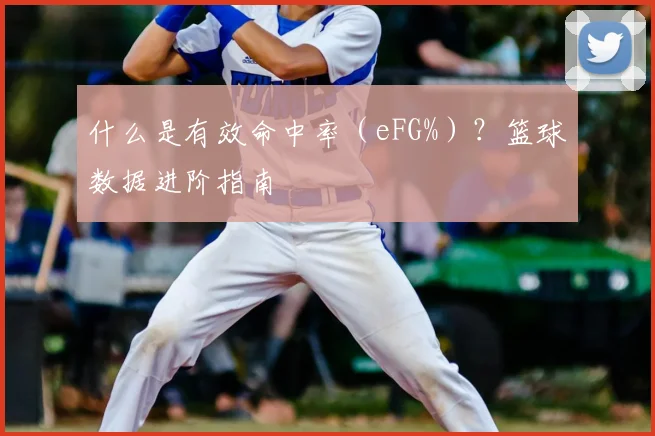 什么是有效命中率（eFG%）？篮球数据进阶指南