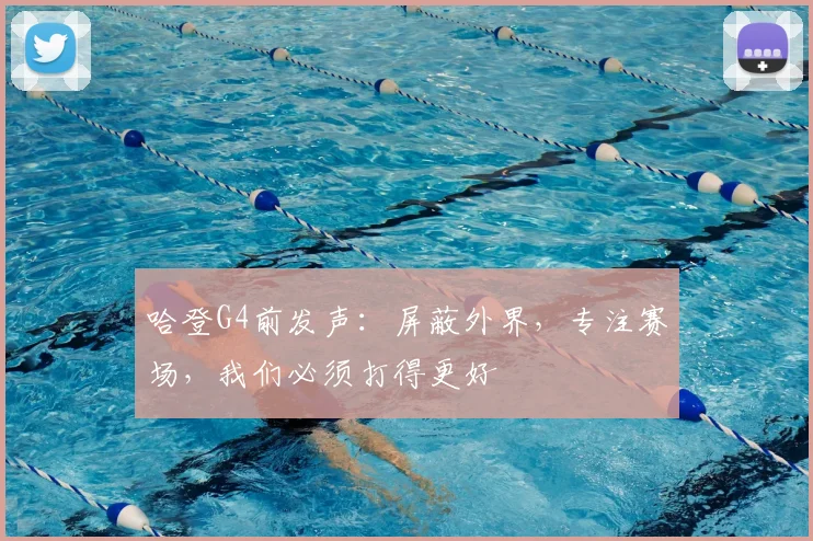 哈登G4前发声:屏蔽外界,专注赛场,我们必须打得更好