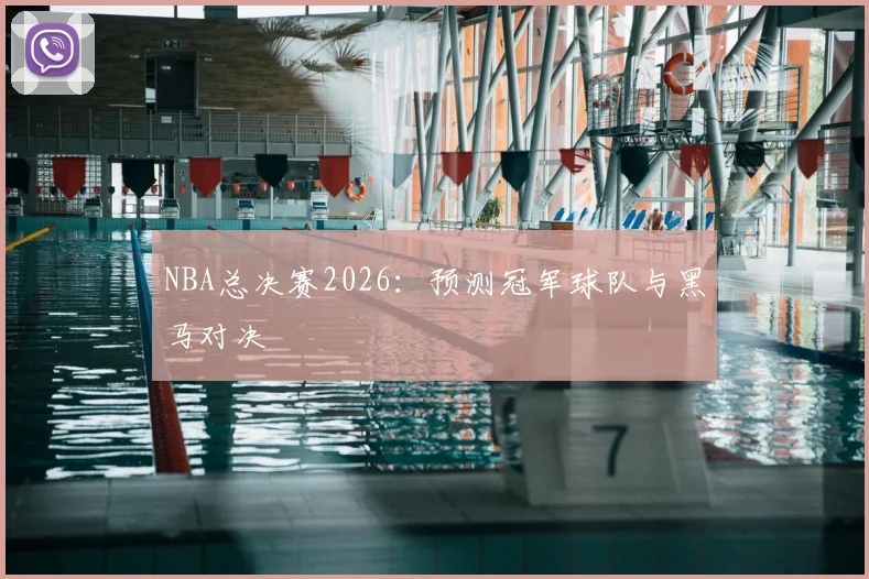 NBA总决赛2026：预测冠军球队与黑马对决