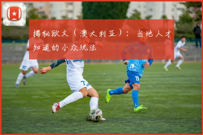 揭秘欧文（澳大利亚）：当地人才知道的小众玩法