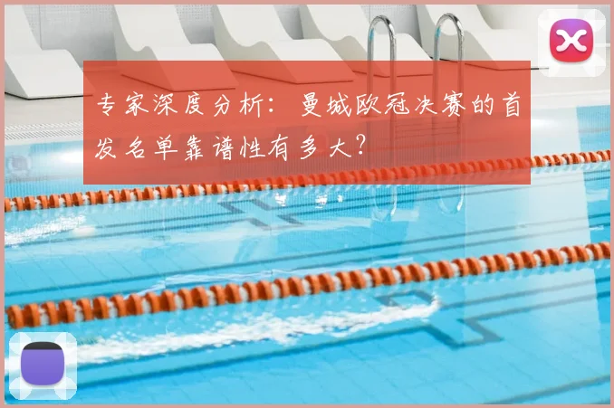 专家深度分析：曼城欧冠决赛的首发名单靠谱性有多大？