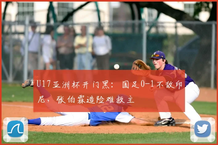 U17亚洲杯开门黑：国足0-1不敌印尼，张伯霖造险难救主