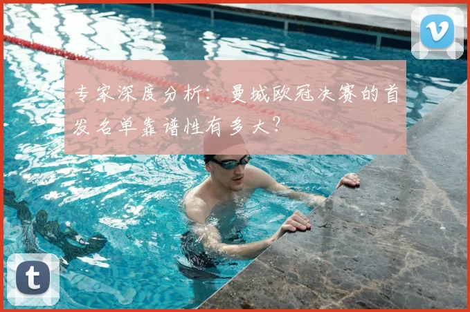 专家深度分析:曼城欧冠决赛的首发名单靠谱性有多大?
