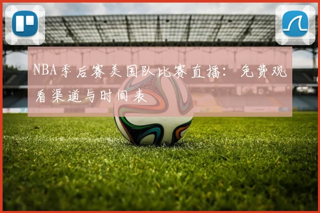 NBA季后赛美国队比赛直播：免费观看渠道与时间表