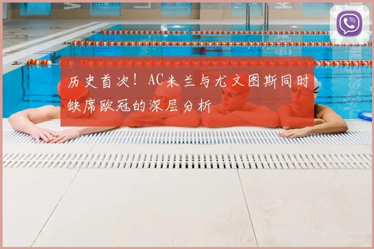 历史首次！AC米兰与尤文图斯同时缺席欧冠的深层分析