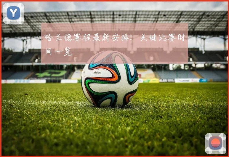 哈兰德赛程最新安排:关键比赛时间一览