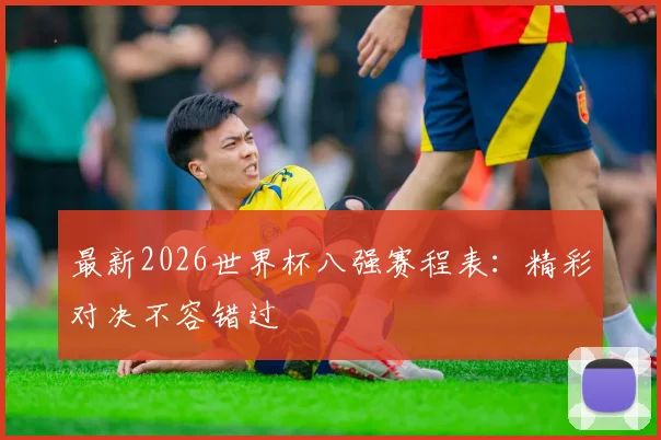 最新2026世界杯八强赛程表：精彩对决不容错过