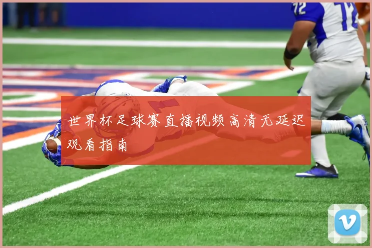 世界杯足球赛直播视频高清无延迟观看指南